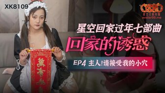 XK8109 回家的誘惑[EP4] 主人請接受我的小穴